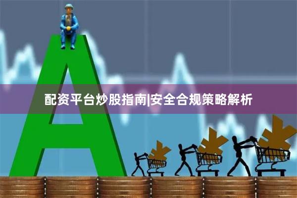 配资平台炒股指南|安全合规策略解析