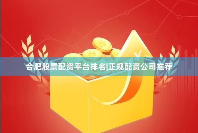 合肥股票配资平台排名|正规配资公司推荐