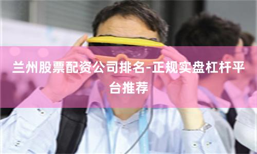 兰州股票配资公司排名-正规实盘杠杆平台推荐