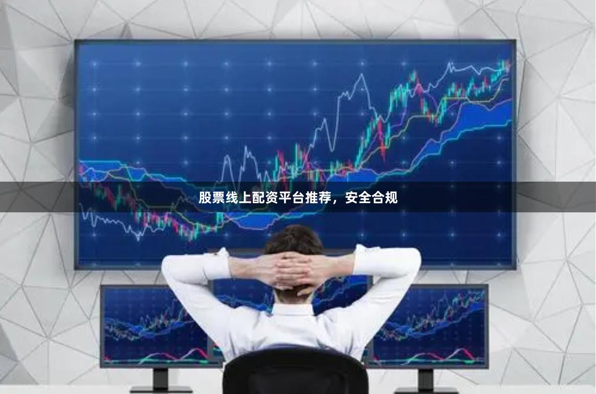 股票线上配资平台推荐，安全合规
