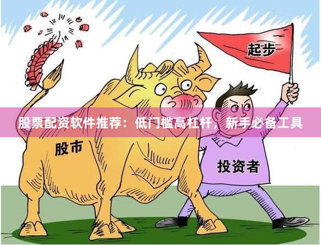 股票配资软件推荐：低门槛高杠杆，新手必备工具