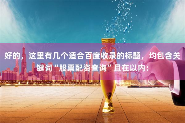 好的，这里有几个适合百度收录的标题，均包含关键词“股票配资查询”且在以内：