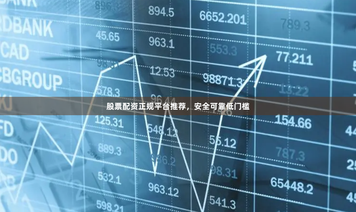 股票配资正规平台推荐，安全可靠低门槛