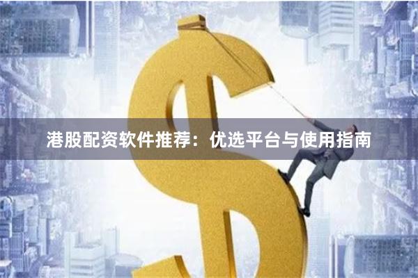 港股配资软件推荐：优选平台与使用指南