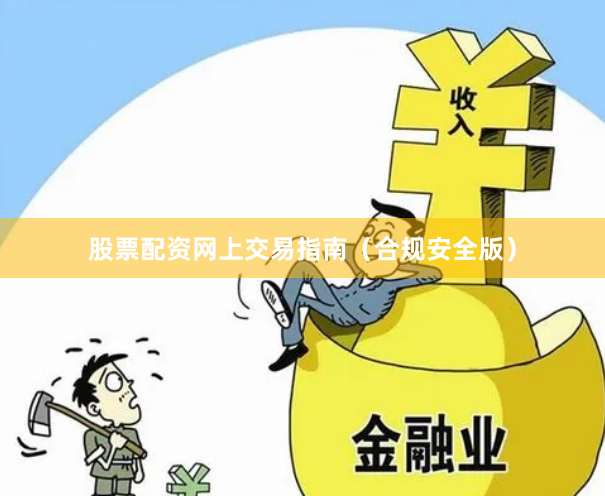 股票配资网上交易指南（合规安全版）