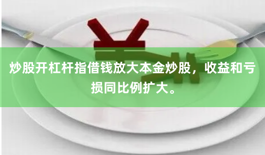 炒股开杠杆指借钱放大本金炒股，收益和亏损同比例扩大。