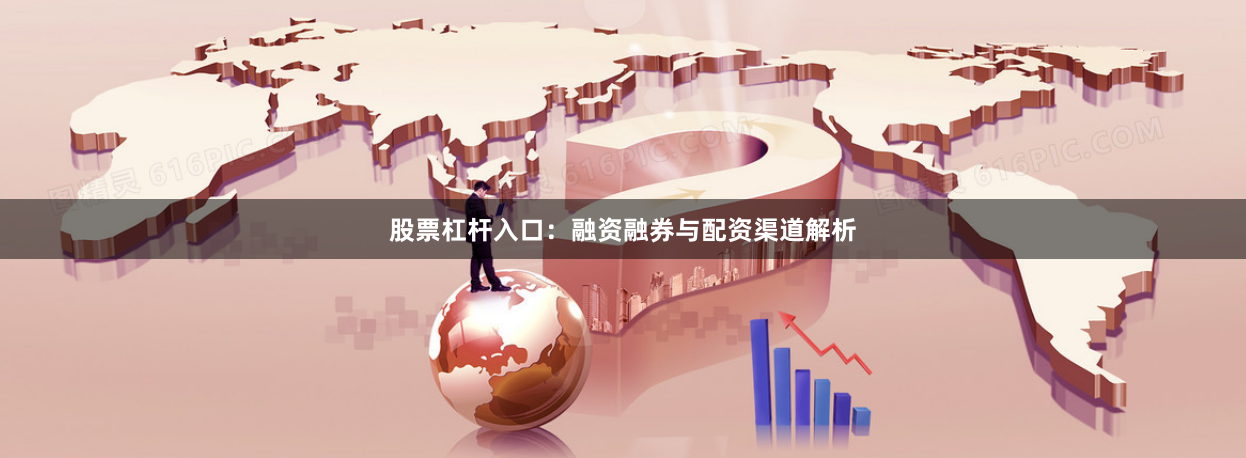 股票杠杆入口：融资融券与配资渠道解析