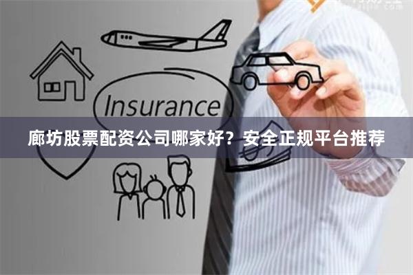 廊坊股票配资公司哪家好？安全正规平台推荐