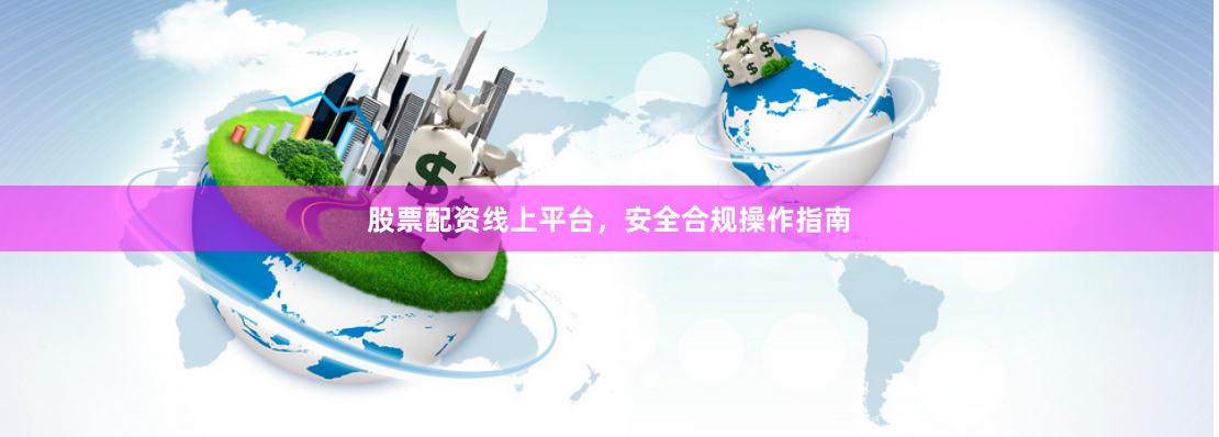 股票配资线上平台，安全合规操作指南
