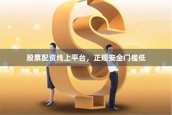 股票配资线上平台，正规安全门槛低
