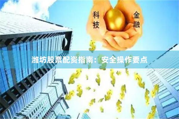潍坊股票配资指南：安全操作要点