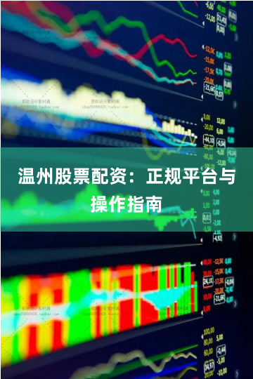 温州股票配资：正规平台与操作指南