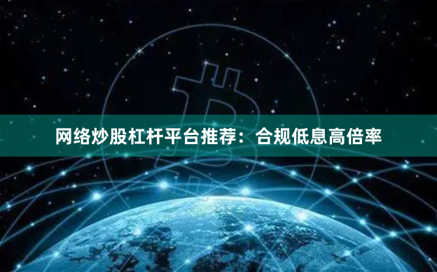 网络炒股杠杆平台推荐:合规低息高倍率