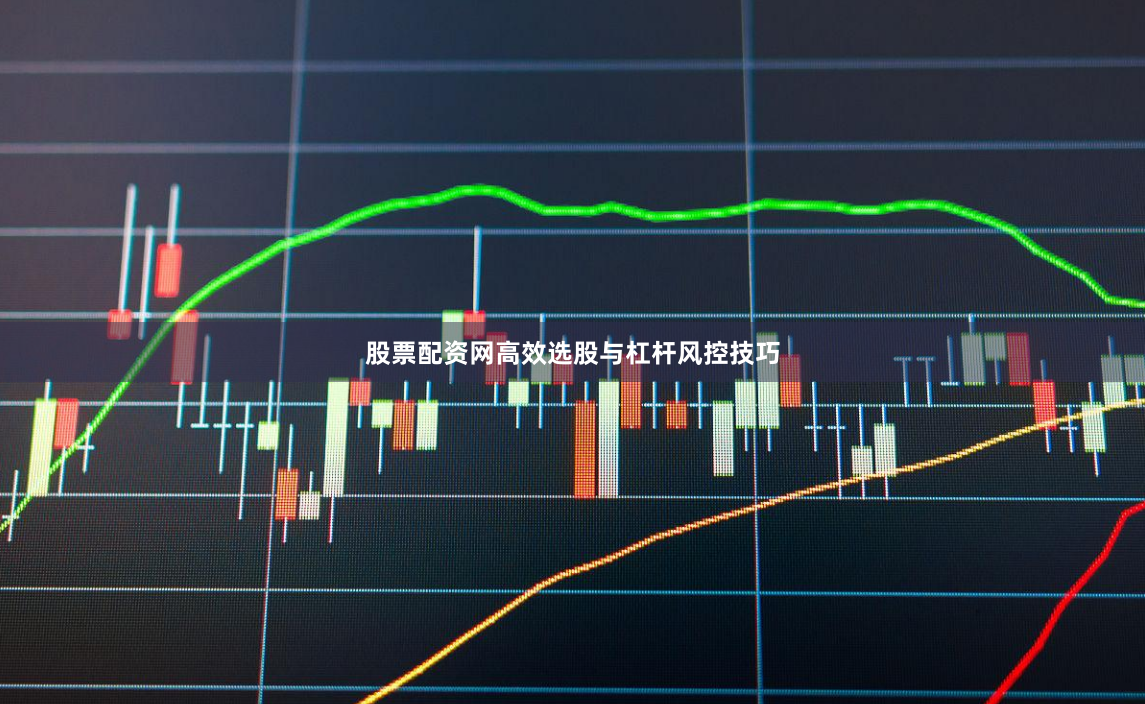 股票配资网高效选股与杠杆风控技巧