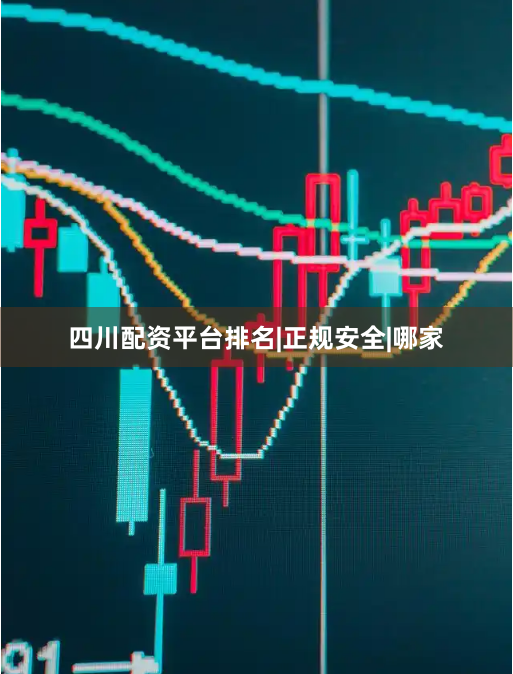 四川配资平台排名|正规安全|哪家