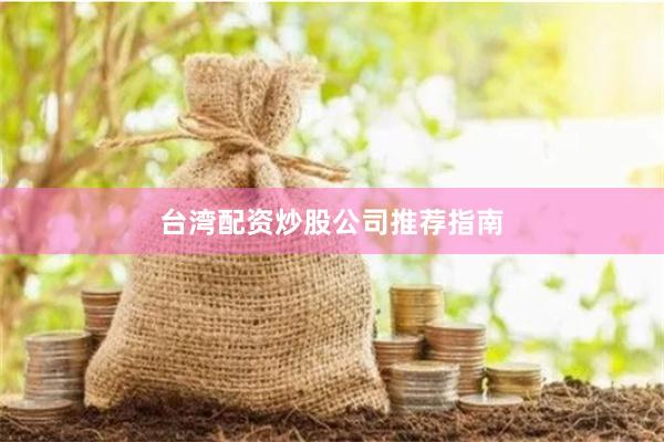 台湾配资炒股公司推荐指南